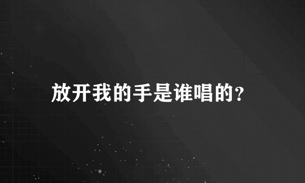 放开我的手是谁唱的？