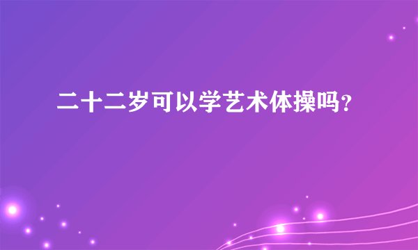 二十二岁可以学艺术体操吗？