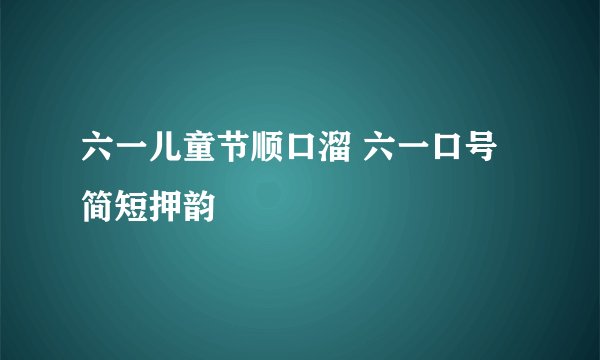 六一儿童节顺口溜 六一口号简短押韵