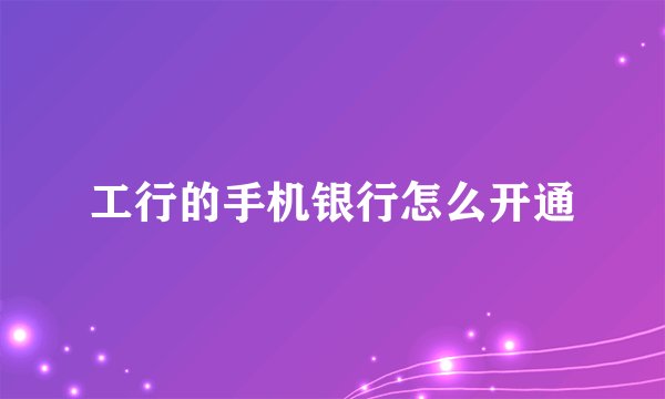 工行的手机银行怎么开通