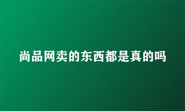 尚品网卖的东西都是真的吗