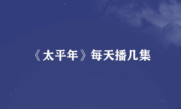 《太平年》每天播几集