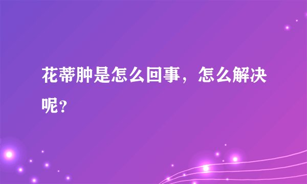 花蒂肿是怎么回事，怎么解决呢？