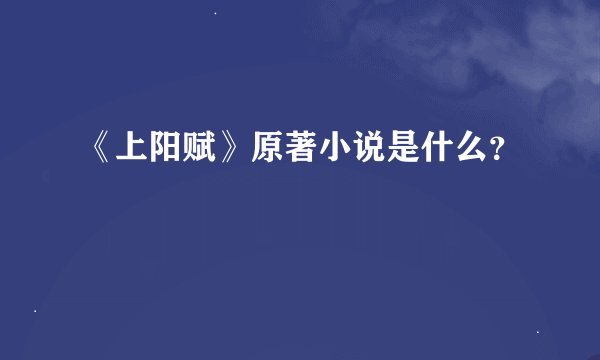 《上阳赋》原著小说是什么？