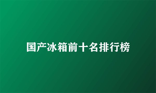 国产冰箱前十名排行榜