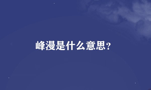 峰漫是什么意思？