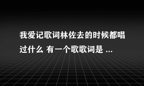 我爱记歌词林佐去的时候都唱过什么 有一个歌歌词是 可是安迪我不能失去你那个歌名字叫什么