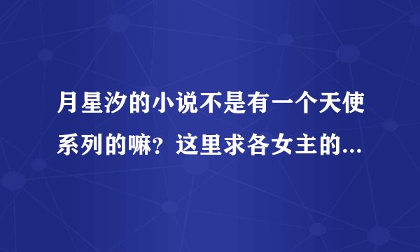 月星汐的小说不是有一个天使系列的嘛？这里求各女主的cp，相貌，和那部书。都有些乱了