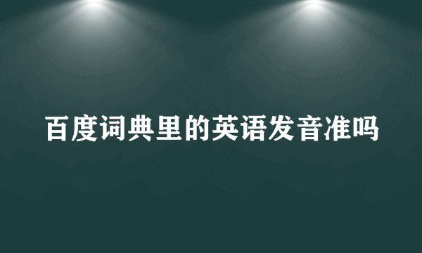 百度词典里的英语发音准吗
