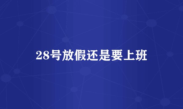 28号放假还是要上班