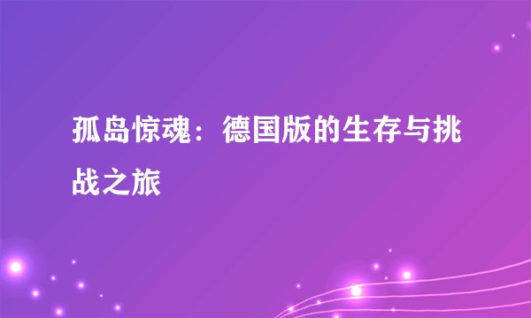 孤岛惊魂：德国版的生存与挑战之旅