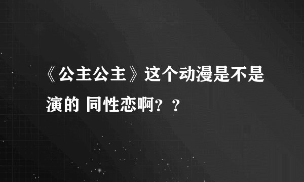 《公主公主》这个动漫是不是 演的 同性恋啊？？