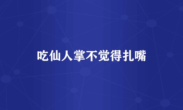 吃仙人掌不觉得扎嘴