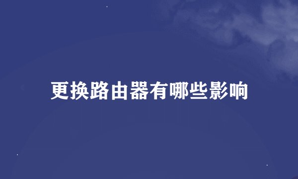 更换路由器有哪些影响