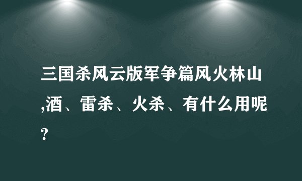 三国杀风云版军争篇风火林山,酒、雷杀、火杀、有什么用呢?
