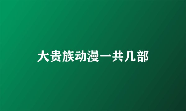 大贵族动漫一共几部