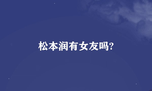 松本润有女友吗?