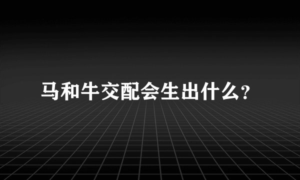 马和牛交配会生出什么？