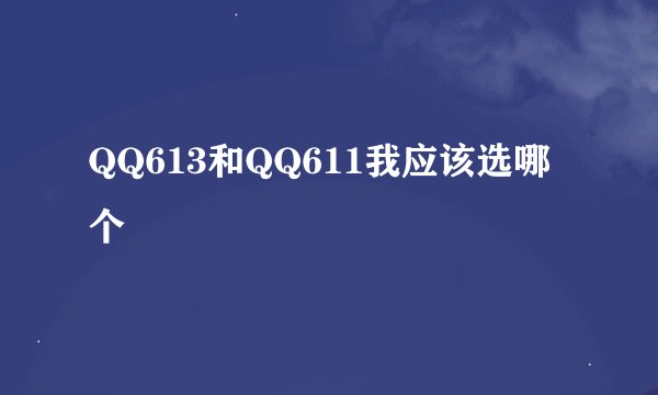 QQ613和QQ611我应该选哪个