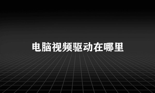 电脑视频驱动在哪里