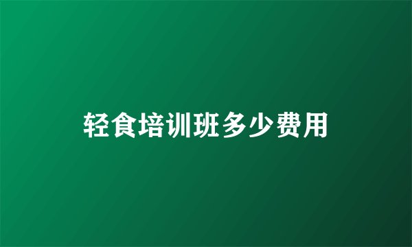 轻食培训班多少费用