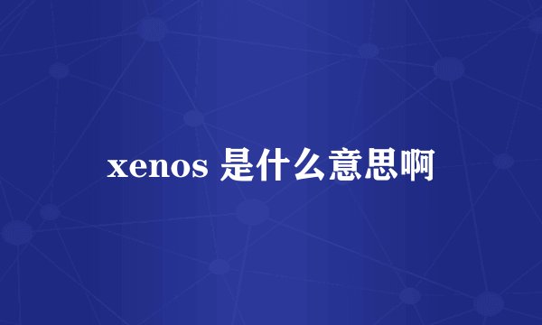 xenos 是什么意思啊