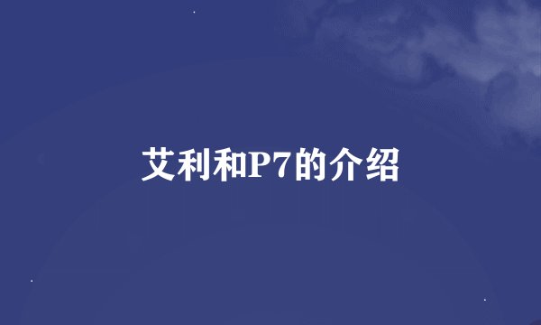 艾利和P7的介绍