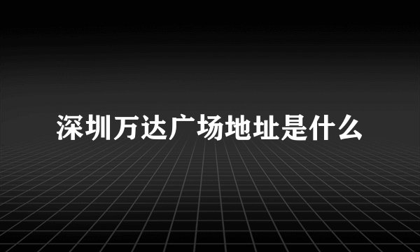 深圳万达广场地址是什么