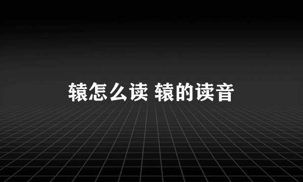 辕怎么读 辕的读音