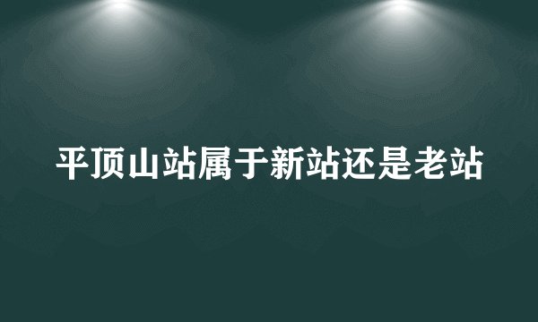 平顶山站属于新站还是老站