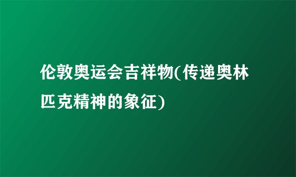 伦敦奥运会吉祥物(传递奥林匹克精神的象征)