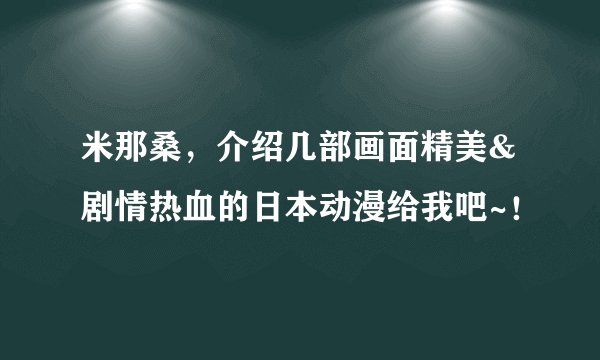 米那桑，介绍几部画面精美&剧情热血的日本动漫给我吧~！