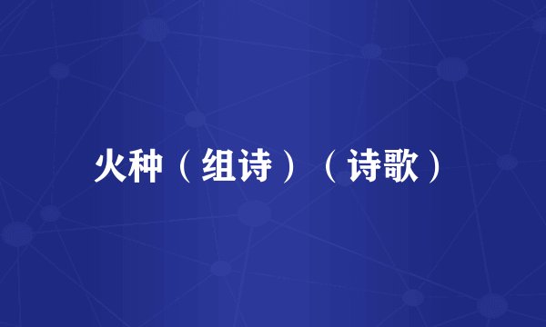 火种（组诗）（诗歌）