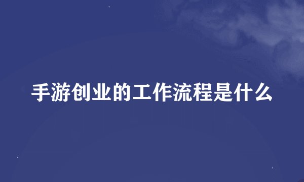 手游创业的工作流程是什么