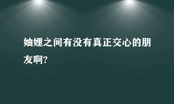 妯娌之间有没有真正交心的朋友啊?