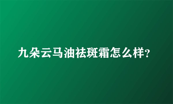九朵云马油祛斑霜怎么样？