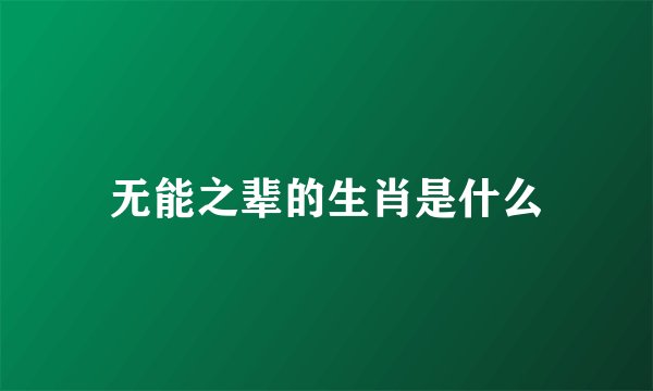 无能之辈的生肖是什么