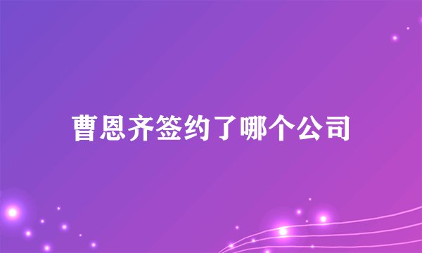 曹恩齐签约了哪个公司