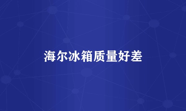 海尔冰箱质量好差