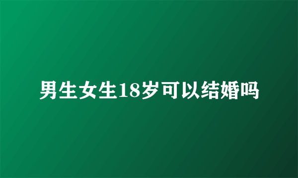 男生女生18岁可以结婚吗