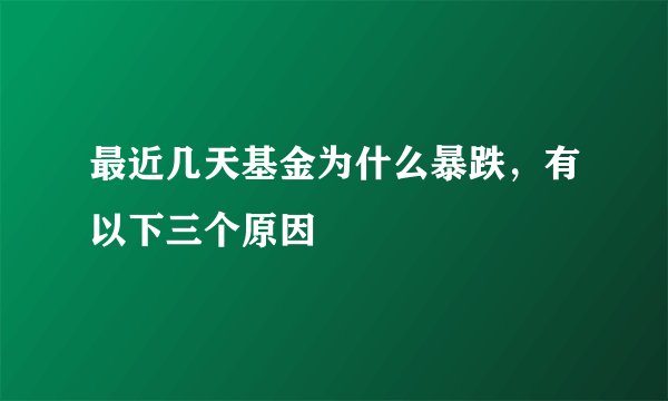 最近几天基金为什么暴跌，有以下三个原因