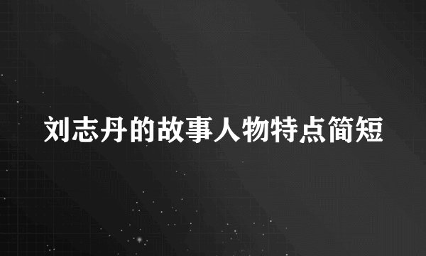 刘志丹的故事人物特点简短