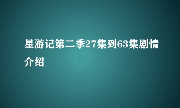 星游记第二季27集到63集剧情介绍