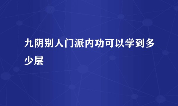 九阴别人门派内功可以学到多少层