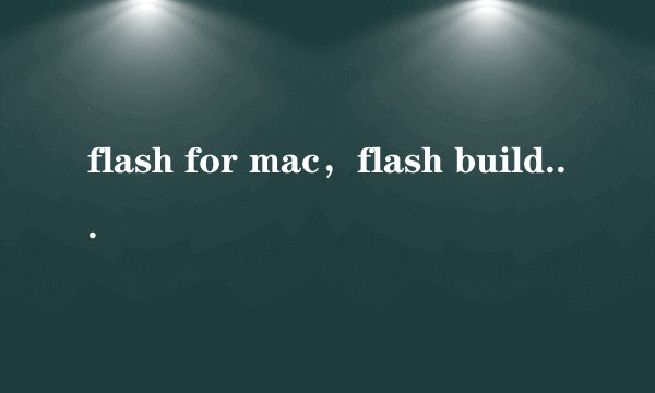 flash for mac，flash builder47 for mac 下载地址
