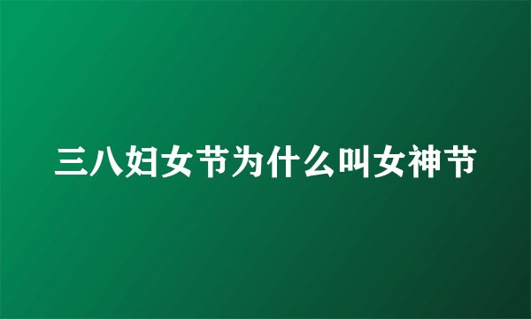 三八妇女节为什么叫女神节