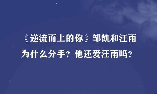 《逆流而上的你》邹凯和汪雨为什么分手？他还爱汪雨吗？