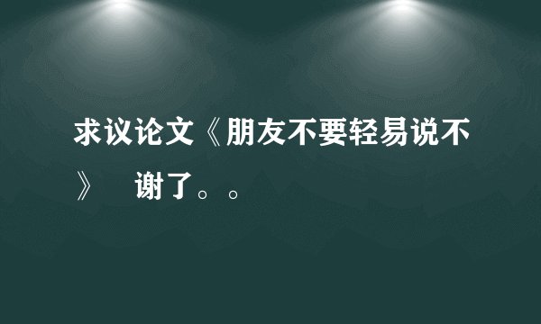 求议论文《朋友不要轻易说不》　谢了。。