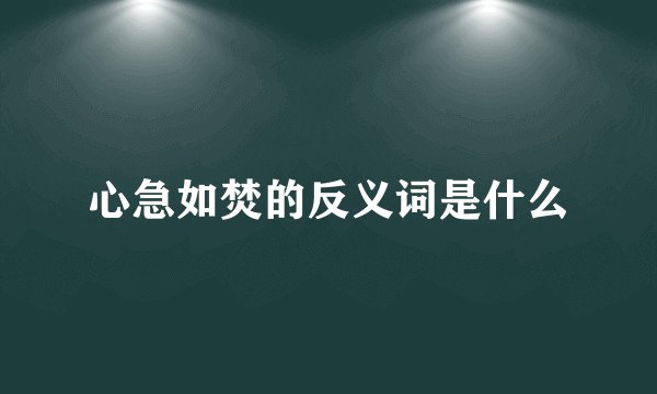 心急如焚的反义词是什么