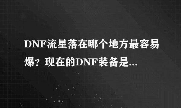 DNF流星落在哪个地方最容易爆？现在的DNF装备是不 是都不怎么值钱了？